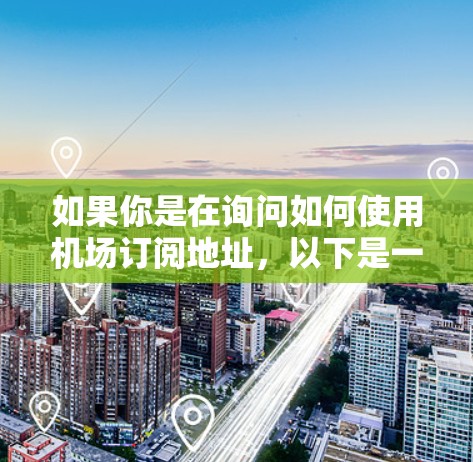 如果你是在询问如何使用机场订阅地址,以下是一些可能的步骤和建议 如果你是在询问如何使用机场订阅地址,以下是一些可能的步骤和建议