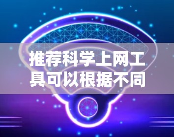 推荐科学上网工具可以根据不同的需求和研究领域有所不同。以下是一些在2026年的科学上网工具推荐，涵盖了文献搜索、数据分析、实验设计等方面的工具，供你参考