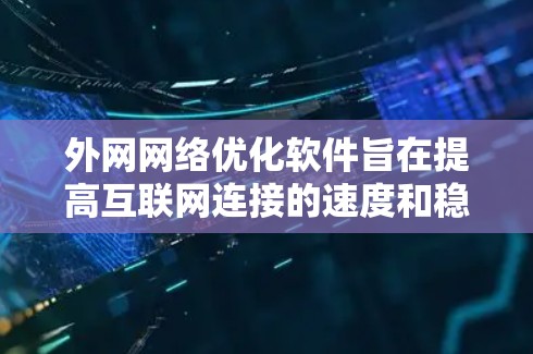 外网网络优化软件旨在提高互联网连接的速度和稳定性,通过优化路由、DNS、缓存和带宽等多个方面来实现。以下是关于外网网络优化软件的详细分析 外网网络优化软件旨在提高互联网连接的速度和稳定性,通过优化路由、DNS、缓存和带宽等多个方面来实现。以下是关于外网网络优化软件的详细分析