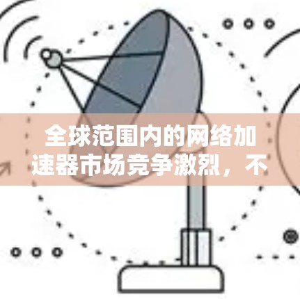 全球范围内的网络加速器市场竞争激烈,不同厂商和产品各有优势。以下是一些知名的网络加速器品牌和产品,基于全球市场的影响力和用户反馈整理如下 全球范围内的网络加速器市场竞争激烈,不同厂商和产品各有优势。以下是一些知名的网络加速器品牌和产品,基于全球市场的影响力和用户反馈整理如下