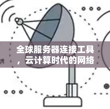 全球服务器连接工具，云计算时代的网络优化秘籍