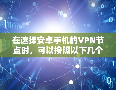 在选择安卓手机的VPN节点时，可以按照以下几个步骤和建议来进行