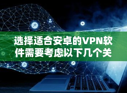 选择适合安卓的VPN软件需要考虑以下几个关键因素