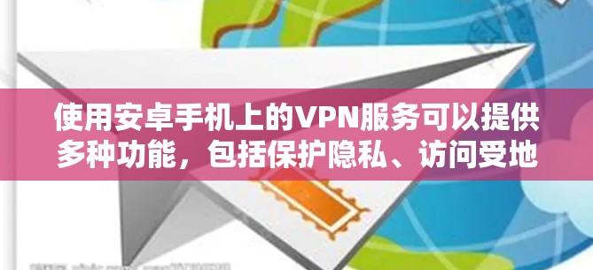 使用安卓手机上的VPN服务可以提供多种功能，包括保护隐私、访问受地区限制的内容和加密通信。以下是使用VPN的分步指南