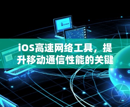 iOS高速网络工具，提升移动通信性能的关键技术