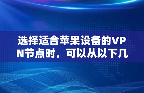 选择适合苹果设备的VPN节点时，可以从以下几个方面进行考虑和操作，确保VPN服务的稳定性、安全性和性能