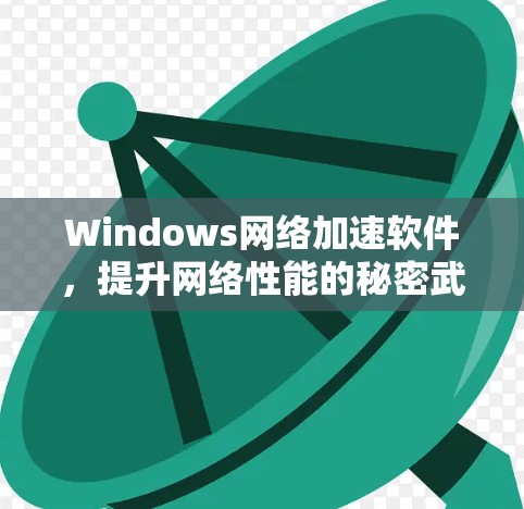 Windows网络加速软件，提升网络性能的秘密武器