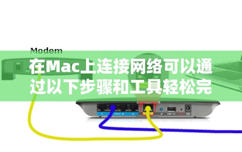 在Mac上连接网络可以通过以下步骤和工具轻松完成 在Mac上连接网络可以通过以下步骤和工具轻松完成