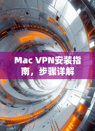 Mac VPN安装指南，步骤详解