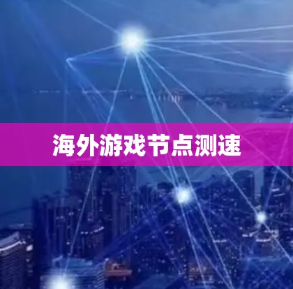 海外游戏<strong>节点测速</strong>