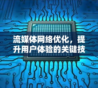 流媒体网络优化，提升用户体验的关键技术