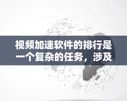 视频加速软件的排行是一个复杂的任务，涉及多个因素，包括功能、用户体验、市场占有率和技术优势。以下是对该领域的排行情况的分析