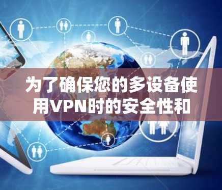 为了确保您的多设备使用VPN时的安全性和便利性，以下是一些建议和步骤，帮助您轻松配置并管理多设备登录VPN