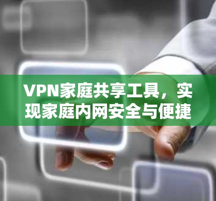 VPN家庭共享工具，实现家庭内网安全与便捷共享