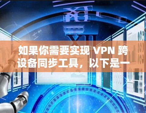 如果你需要实现 VPN 跨设备同步工具，以下是一些可能的解决方案和方法，帮助你在不同设备上同步和管理 VPN 设置