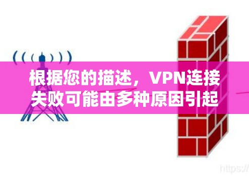 根据您的描述,VPN连接失败可能由多种原因引起。以下是逐步排查和解决问题的建议 根据您的描述,VPN连接失败可能由多种原因引起。以下是逐步排查和解决问题的建议
