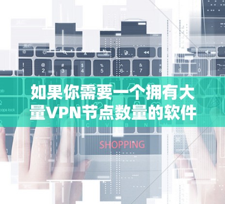 如果你需要一个拥有大量VPN节点数量的软件，可以考虑以下几款VPN服务，它们在节点数量和服务器分布方面表现突出