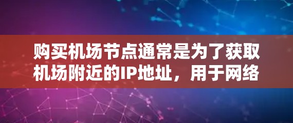购买机场节点通常是为了获取机场附近的IP地址,用于网络调试、VPN服务或其他需要特定地理位置的网络任务。以下是一些关于如何购买机场节点的步骤和注意事项 购买机场节点通常是为了获取机场附近的IP地址,用于网络调试、VPN服务或其他需要特定地理位置的网络任务。以下是一些关于如何购买机场节点的步骤和注意事项