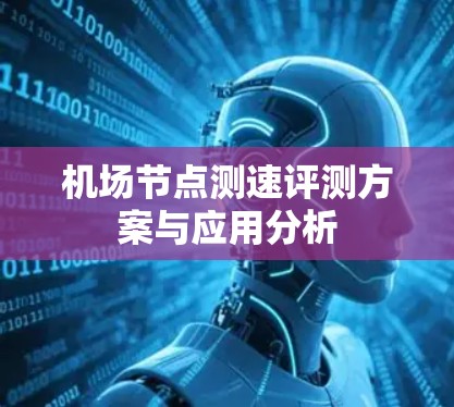 机场<strong>节点测速</strong>评测方案与应用分析