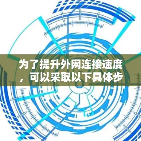 为了提升外网连接速度，可以采取以下具体步骤