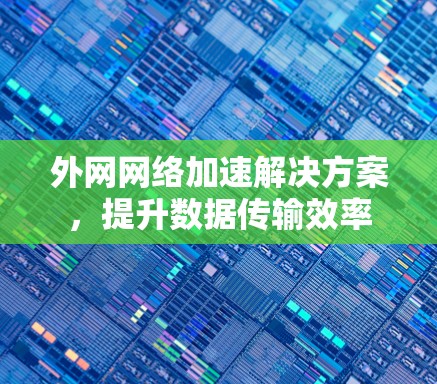 外网网络加速解决方案，提升数据传输效率