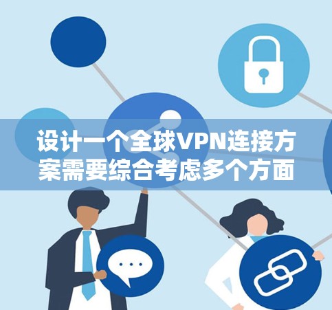 设计一个全球VPN连接方案需要综合考虑多个方面，确保其安全性、性能和可扩展性。以下是对方案的详细分析和步骤