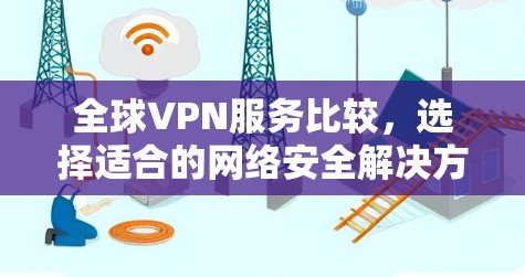 全球VPN服务比较，选择适合的网络安全解决方案