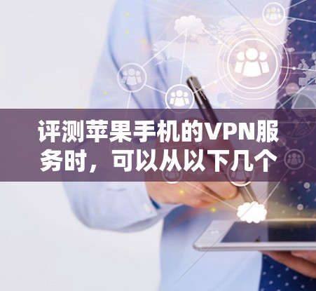 评测苹果手机的VPN服务时，可以从以下几个方面进行分析和总结。以下是一些常见的VPN评测方面的关键点