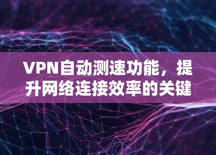 VPN自动测速功能，提升网络连接效率的关键技术