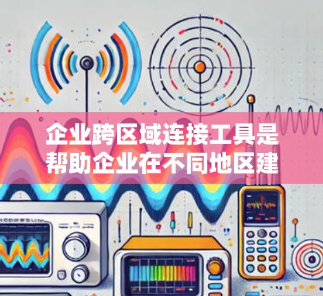 企业跨区域连接工具是帮助企业在不同地区建立高效、可靠网络连接的关键技术。选择合适的工具需要综合考虑功能、安全性、成本和支持等因素。以下是对各类工具的总结和建议 企业跨区域连接工具是帮助企业在不同地区建立高效、可靠网络连接的关键技术。选择合适的工具需要综合考虑功能、安全性、成本和支持等因素。以下是对各类工具的总结和建议