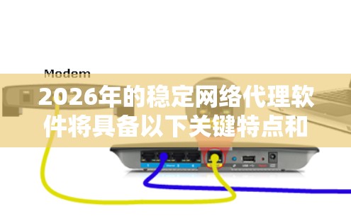 2026年的稳定网络代理软件将具备以下关键特点和趋势,满足更高的安全性和性能需求,同时适应不断变化的网络环境 2026年的稳定网络代理软件将具备以下关键特点和趋势,满足更高的安全性和性能需求,同时适应不断变化的网络环境