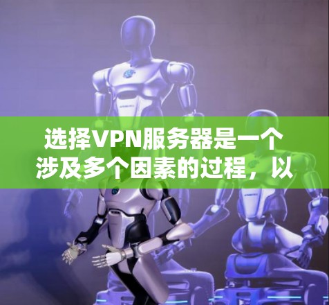 选择VPN服务器是一个涉及多个因素的过程，以下是根据您的需求和思考过程整理出的分步指南