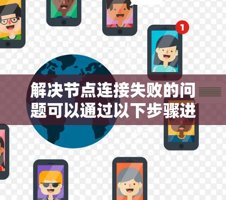 解决节点连接失败的问题可以通过以下步骤进行 解决节点连接失败的问题可以通过以下步骤进行