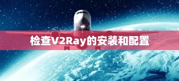 检查V2Ray的安装和配置