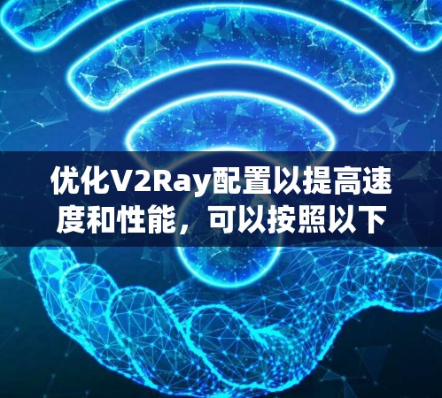 优化V2Ray配置以提高速度和性能，可以按照以下步骤进行