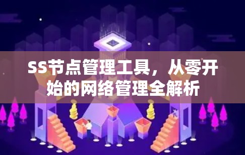 SS节点管理工具,从零开始的网络管理全解析 SS节点管理工具,从零开始的网络管理全解析