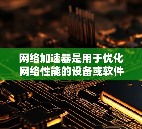 网络加速器是用于优化网络性能的设备或软件，通过多种技术手段提高数据传输速度和效率。以下是对网络加速器工作原理、测试方法和评估指标的详细分析