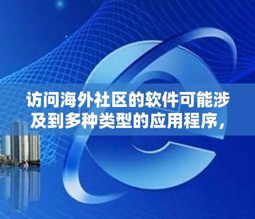 访问海外社区的软件可能涉及到多种类型的应用程序，具体取决于你想要访问的社区类型和目的。以下是一些常见的海外社区访问软件及其使用方法