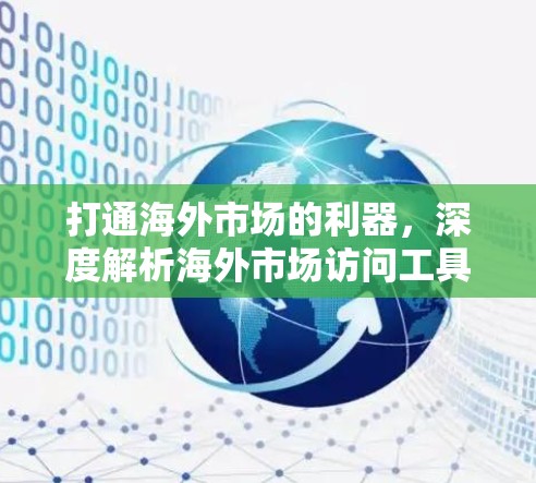 打通海外市场的利器，深度解析海外市场访问工具
