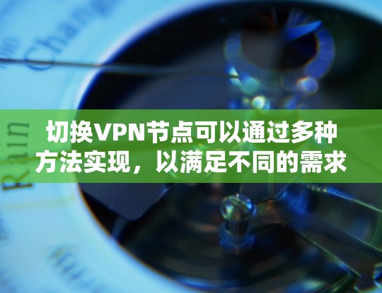 切换VPN节点可以通过多种方法实现,以满足不同的需求和便利性。以下是几种常见的方法 切换VPN节点可以通过多种方法实现,以满足不同的需求和便利性。以下是几种常见的方法