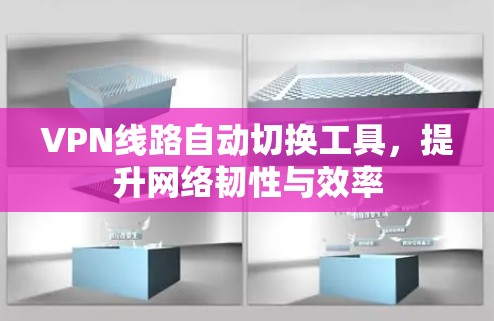VPN线路自动切换工具,提升网络韧性与效率 VPN线路自动切换工具,提升网络韧性与效率