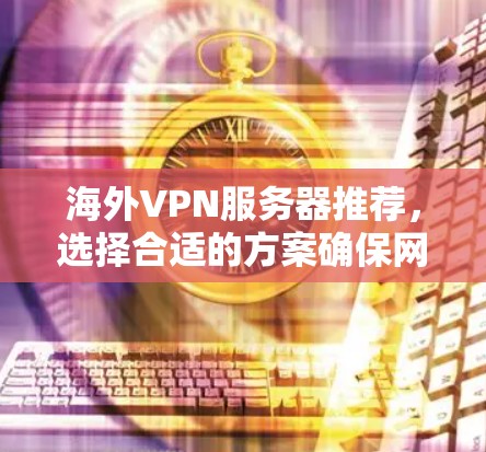 海外VPN服务器推荐，选择合适的方案确保网络安全与稳定