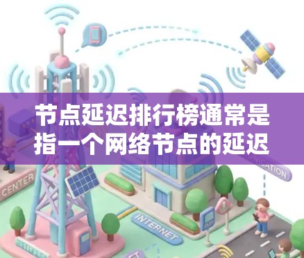 节点延迟排行榜通常是指一个网络节点的延迟（即响应时间）排列结果，用于比较不同节点的性能表现。延迟是指节点响应请求所需的时间，包括网络传输时间、处理时间等因素