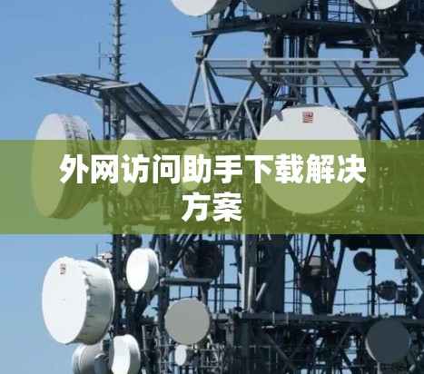 外网访问助手下载解决方案