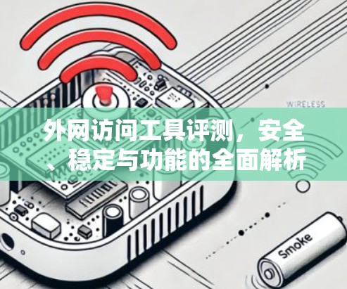 外网访问工具评测，安全、稳定与功能的全面解析