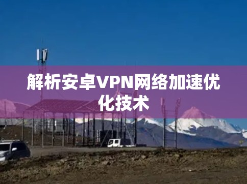 解析安卓VPN网络加速优化技术