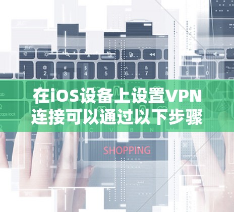 在iOS设备上设置VPN连接可以通过以下步骤实现，确保您的网络安全和隐私