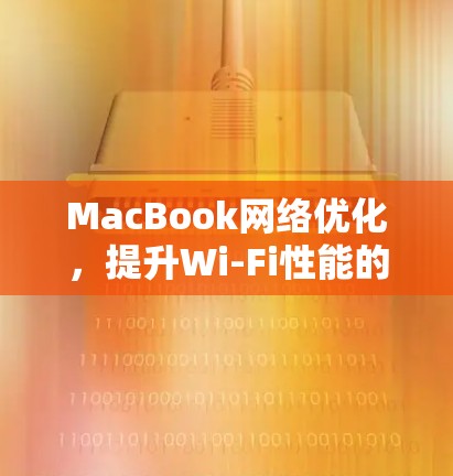 MacBook网络优化，提升Wi-Fi性能的实用指南