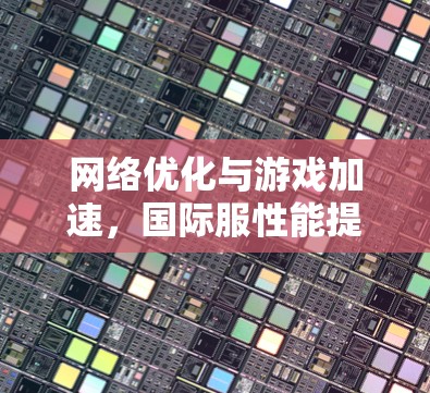 网络优化与游戏加速，国际服性能提升方案