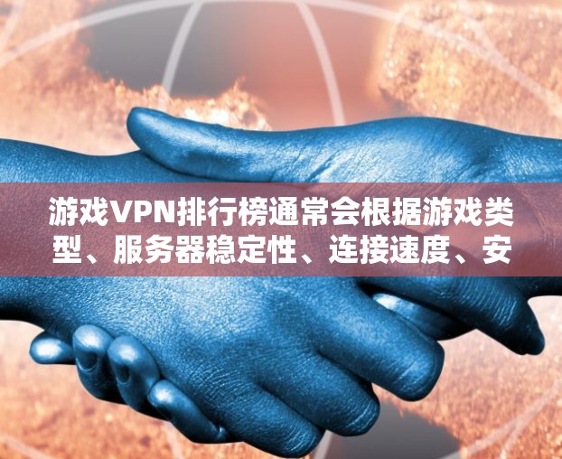 游戏VPN排行榜通常会根据游戏类型、服务器稳定性、连接速度、安全性以及用户反馈等因素来定制。以下是一些常见的游戏VPN类型及其推荐排名（仅供参考）
